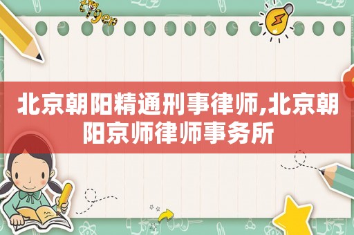 北京朝陽(yáng)精通刑事律師,北京朝陽(yáng)京師律師事務(wù)所