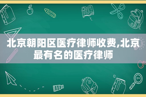 北京朝陽(yáng)區(qū)醫(yī)療律師收費(fèi),北京最有名的醫(yī)療律師