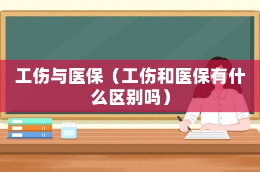 工傷與醫(yī)保（工傷和醫(yī)保有什么區(qū)別嗎）