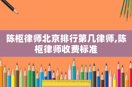 陳樞律師北京排行第幾律師,陳樞律師收費標(biāo)準(zhǔn)