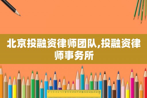 北京投融資律師團(tuán)隊(duì),投融資律師事務(wù)所