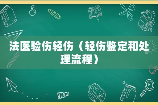 法醫(yī)驗(yàn)傷輕傷（輕傷鑒定和處理流程）