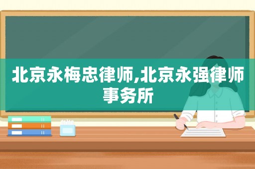 北京永梅忠律師,北京永強(qiáng)律師事務(wù)所