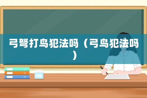 弓弩打鳥(niǎo)犯法嗎（弓鳥(niǎo)犯法嗎）