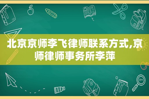 北京京師李飛律師聯(lián)系方式,京師律師事務(wù)所李萍