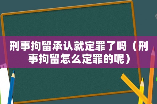 刑事拘留承認(rèn)就定罪了嗎（刑事拘留怎么定罪的呢）