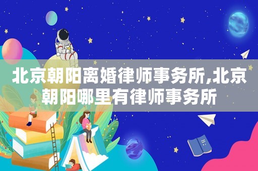 北京朝陽離婚律師事務(wù)所,北京朝陽哪里有律師事務(wù)所