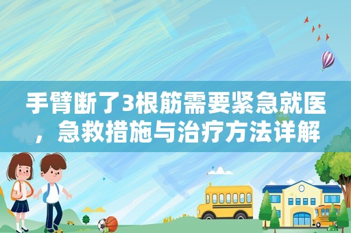 手臂斷了3根筋需要緊急就醫(yī)，急救措施與治療方法詳解