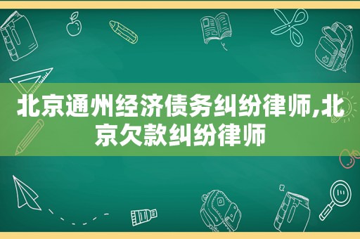 北京通州經(jīng)濟(jì)債務(wù)糾紛律師,北京欠款糾紛律師