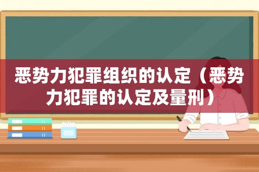 惡勢力犯罪組織的認(rèn)定（惡勢力犯罪的認(rèn)定及量刑）