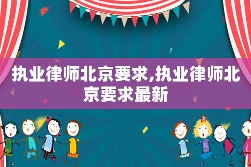執(zhí)業(yè)律師北京要求,執(zhí)業(yè)律師北京要求最新