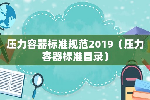 壓力容器標準規(guī)范2019（壓力容器標準目錄）