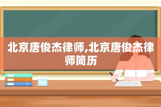 北京唐俊杰律師,北京唐俊杰律師簡歷
