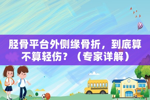 脛骨平臺外側(cè)緣骨折，到底算不算輕傷？（專家詳解）