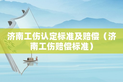 濟南工傷認定標(biāo)準(zhǔn)及賠償（濟南工傷賠償標(biāo)準(zhǔn)）