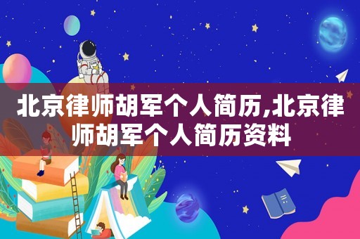 北京律師胡軍個(gè)人簡(jiǎn)歷,北京律師胡軍個(gè)人簡(jiǎn)歷資料