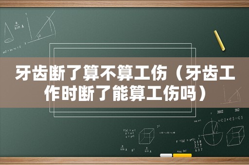 牙齒斷了算不算工傷（牙齒工作時(shí)斷了能算工傷嗎）