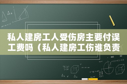 私人建房工人受傷房主要付誤工費嗎（私人建房工傷誰負責）