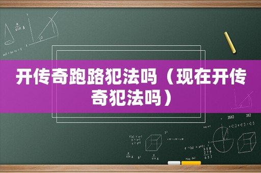 開傳奇跑路犯法嗎（現(xiàn)在開傳奇犯法嗎）
