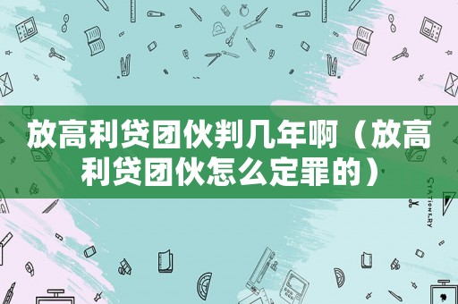 放高利貸團伙判幾年啊（放高利貸團伙怎么定罪的）