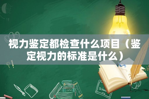 視力鑒定都檢查什么項目（鑒定視力的標(biāo)準(zhǔn)是什么）