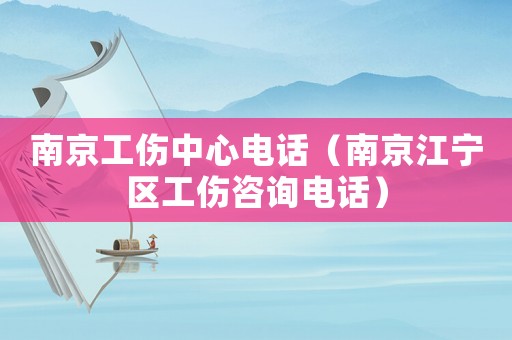 南京工傷中心電話（南京江寧區(qū)工傷咨詢電話）
