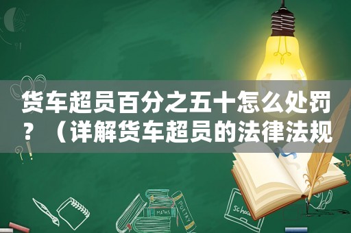 貨車(chē)超員百分之五十怎么處罰？（詳解貨車(chē)超員的法律法規(guī)與處罰措施）