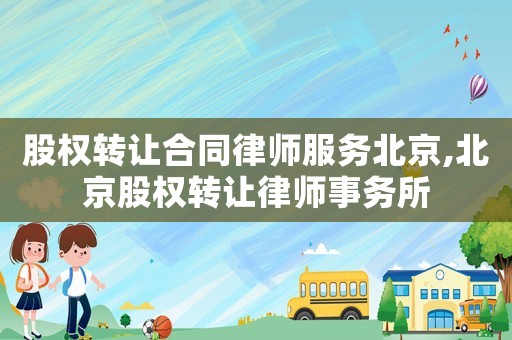 股權(quán)轉(zhuǎn)讓合同律師服務(wù)北京,北京股權(quán)轉(zhuǎn)讓律師事務(wù)所