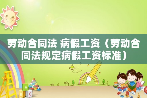 勞動(dòng)合同法 病假工資（勞動(dòng)合同法規(guī)定病假工資標(biāo)準(zhǔn)）