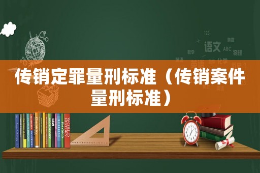 傳銷定罪量刑標(biāo)準(zhǔn)（傳銷案件量刑標(biāo)準(zhǔn)）