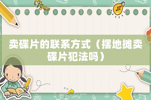 賣碟片的聯(lián)系方式（擺地攤賣碟片犯法嗎）