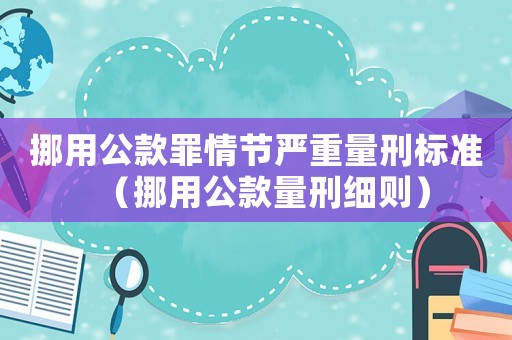 挪用公款罪情節(jié)嚴(yán)重量刑標(biāo)準(zhǔn)（挪用公款量刑細(xì)則）
