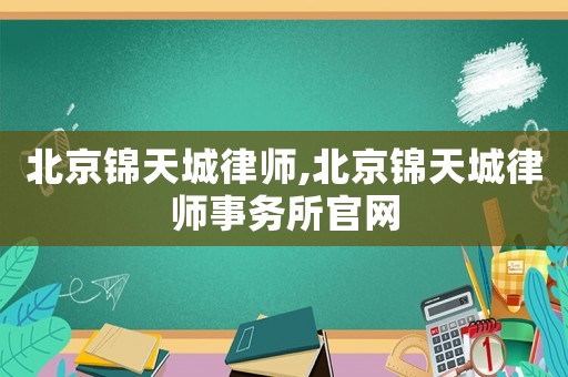 北京錦天城律師,北京錦天城律師事務(wù)所官網(wǎng)