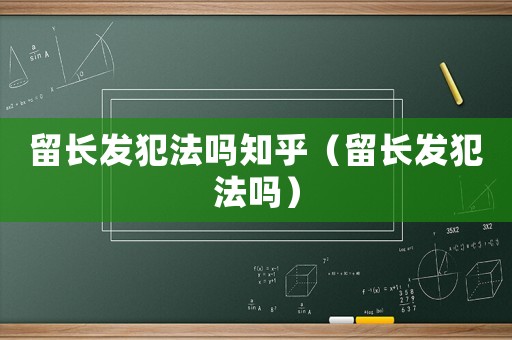 留長發(fā)犯法嗎知乎（留長發(fā)犯法嗎）