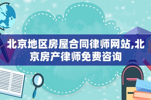 北京地區(qū)房屋合同律師網(wǎng)站,北京房產(chǎn)律師免費(fèi)咨詢