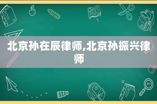 北京孫在辰律師,北京孫振興律師