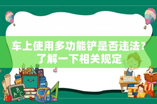 車上使用多功能鏟是否違法？了解一下相關(guān)規(guī)定