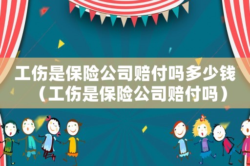 工傷是保險(xiǎn)公司賠付嗎多少錢(qián)（工傷是保險(xiǎn)公司賠付嗎）