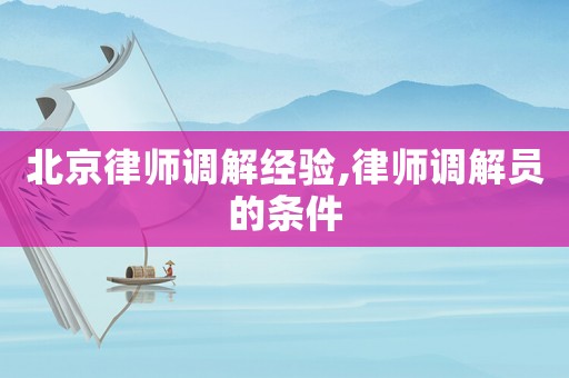 北京律師調(diào)解經(jīng)驗(yàn),律師調(diào)解員的條件