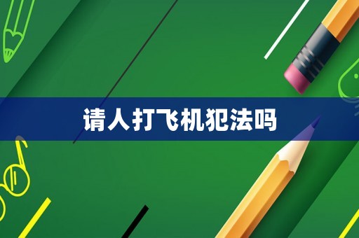 請(qǐng)人打飛機(jī)犯法嗎