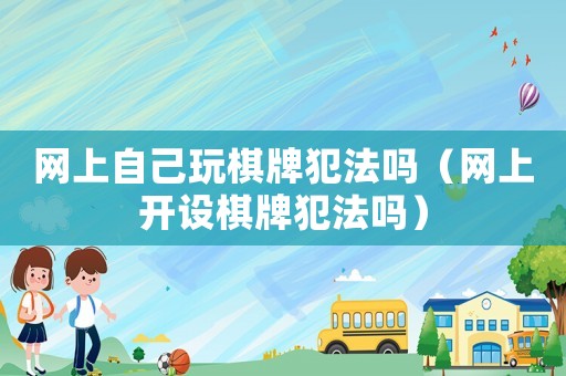 網(wǎng)上自己玩棋牌犯法嗎（網(wǎng)上開設(shè)棋牌犯法嗎）