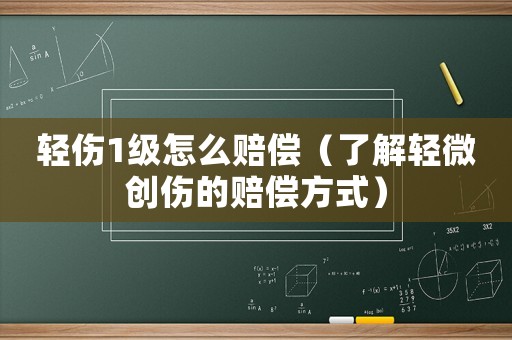輕傷1級怎么賠償（了解輕微創(chuàng)傷的賠償方式）