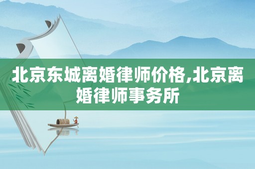 北京東城離婚律師價格,北京離婚律師事務(wù)所