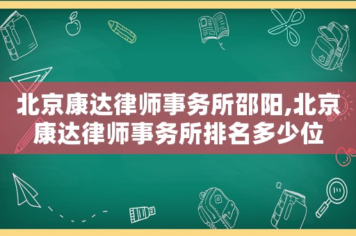 北京康達律師事務(wù)所邵陽,北京康達律師事務(wù)所排名多少位