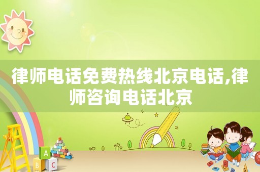 律師電話免費(fèi)熱線北京電話,律師咨詢電話北京