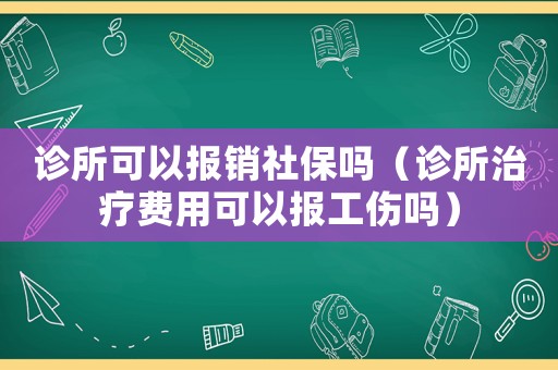 診所可以報(bào)銷社保嗎（診所治療費(fèi)用可以報(bào)工傷嗎）