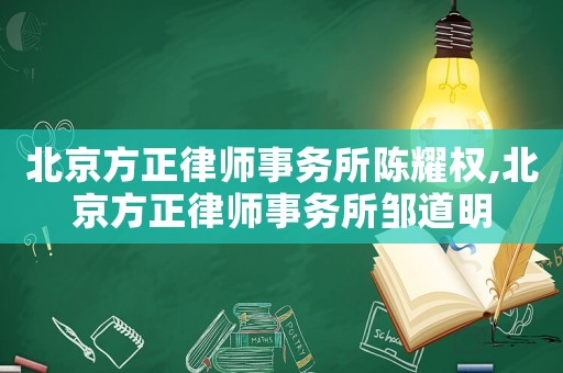 北京方正律師事務(wù)所陳耀權(quán),北京方正律師事務(wù)所鄒道明