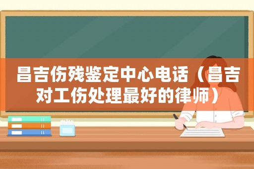 昌吉傷殘鑒定中心電話（昌吉對(duì)工傷處理最好的律師）