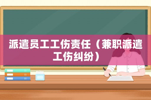 派遣員工工傷責(zé)任（兼職派遣工傷糾紛）
