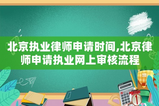 北京執(zhí)業(yè)律師申請時間,北京律師申請執(zhí)業(yè)網上審核流程